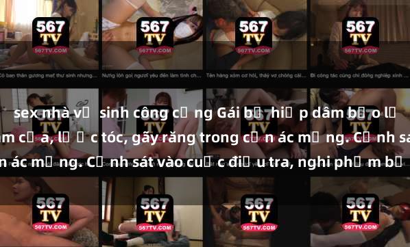 sex nhà vệ sinh công cộng Gái bị hiếp dâm bạo lực tại nơi làm việc: Đâm cứa, lược tóc, gãy răng trong cơn ác mộng. Cảnh sát vào cuộc điều tra, nghi phạm bị bắt giữ.