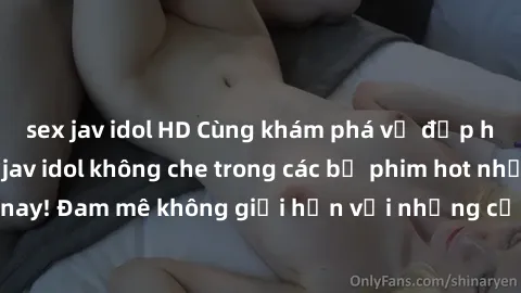 sex jav idol HD Cùng khám phá vẻ đẹp hoàn hảo của các jav idol không che trong các bộ phim hot nhất hiện nay! Đam mê không giới hạn với những cảnh quay nóng bỏng, hấp dẫn.
