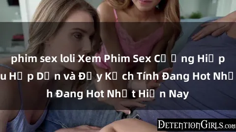 phim sex loli Xem Phim Sex Cưỡng Hiếp Vietsub Siêu Hấp Dẫn và Đầy Kịch Tính Đang Hot Nhất Hiện Nay