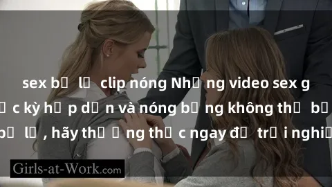 sex bị lộ clip nóng Những video sex gái trẻ không che cực kỳ hấp dẫn và nóng bỏng không thể bỏ lỡ, hãy thưởng thức ngay để trải nghiệm cảm giác mới lạ!
