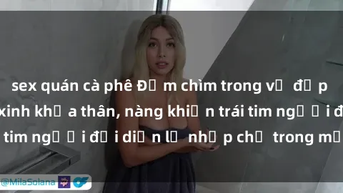 sex quán cà phê Đắm chìm trong vẻ đẹp tự nhiên của gái xinh khỏa thân, nàng khiến trái tim người đối diện lỡ nhịp chỉ trong một cái nhìn.