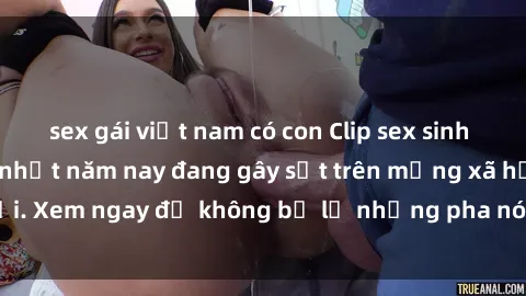 sex gái việt nam có con Clip sex sinh viên mới nhất hot nhất năm nay đang gây sốt trên mạng xã hội. Xem ngay để không bỏ lỡ những pha nóng không thể bỏ qua!