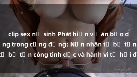 clip sex nữ sinh Phát hiện vụ án bạo dâm sex gây chấn động trong cộng đồng: Nạn nhân tố bị tấn công tình dục và hành vi tệ hại được tiết lộ