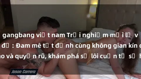 gangbang việt nam Trải nghiệm mới lạ với sex phòng thay đồ: Đam mê tột đỉnh cùng không gian kín đáo và quyến rũ, khám phá sự lôi cuốn từ sự hấp dẫn của nơi này.