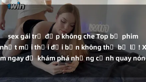 sex gái trẻ đẹp không che Top bộ phim sex Hàn Quốc hot nhất mọi thời đại bạn không thể bỏ lỡ! Xem ngay để khám phá những cảnh quay nóng bỏng, đầy nghẹt thở!
