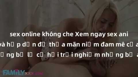 sex online không che Xem ngay sex anime vietsub cực hot và hấp dẫn để thỏa mãn niềm đam mê của bạn! Đừng bỏ lỡ cơ hội trải nghiệm những bộ anime đỉnh cao chỉ có tại đây!