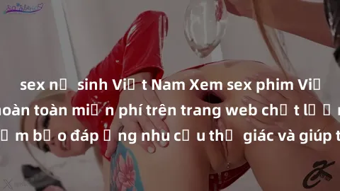 sex nữ sinh Việt Nam Xem sex phim Việt Nam không che hoàn toàn miễn phí trên trang web chất lượng cao. Đảm bảo đáp ứng nhu cầu thị giác và giúp thỏa mãn mong muốn của bạn.