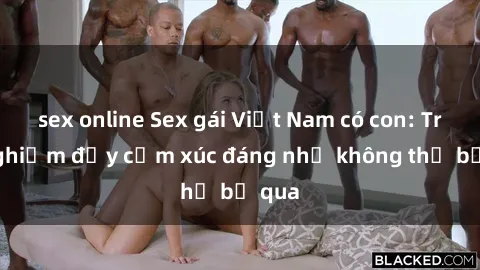 sex online Sex gái Việt Nam có con: Trải nghiệm đầy cảm xúc đáng nhớ không thể bỏ qua