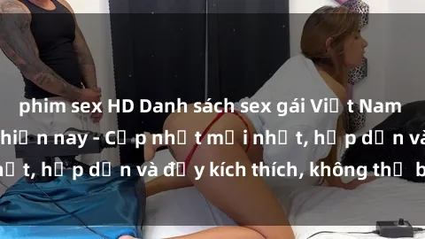 phim sex HD Danh sách sex gái Việt Nam sinh viên hot nhất hiện nay - Cập nhật mới nhất, hấp dẫn và đầy kích thích, không thể bỏ qua!