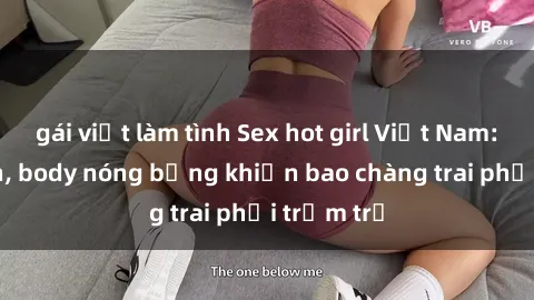 gái việt làm tình Sex hot girl Việt Nam: Mặt xinh, body nóng bỏng khiến bao chàng trai phải trầm trồ