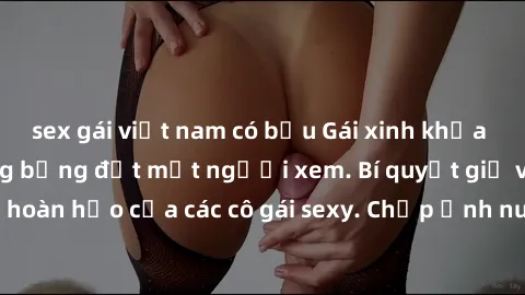 sex gái việt nam có bầu Gái xinh khỏa thân khoe dáng nóng bỏng đốt mắt người xem. Bí quyết giữ vóc dáng hoàn hảo của các cô gái sexy. Chụp ảnh nude tự tin không sợ lộ hàng.