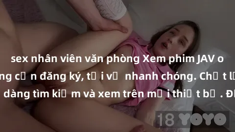 sex nhân viên văn phòng Xem phim JAV online miễn phí không cần đăng ký, tải về nhanh chóng. Chất lượng HD, dễ dàng tìm kiếm và xem trên mọi thiết bị. Đặc biệt, không quảng cáo làm phiền.