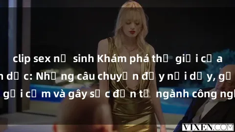 clip sex nữ sinh Khám phá thế giới của phim sex nô lệ tình dục: Những câu chuyện đầy nổi dậy, gợi cảm và gây sốc đến từ ngành công nghiệp giải trí đen tối