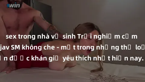 sex trong nhà vệ sinh Trải nghiệm cảm xúc thăng hoa với jav SM không che - một trong những thể loại phim người lớn được khán giả yêu thích nhất hiện nay. Đảm bảo đem lại sự hấp dẫn, kích thích tối đa