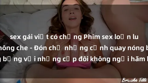 sex gái việt có chồng Phim sex loạn luân đầy kích thích không che - Đón chờ những cảnh quay nóng bỏng với những cặp đôi không ngại hãm hiếp gia đình trong lòng