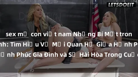 sex mẹ con việt nam Những Bí Mật trong Tình Dục Gia Đình: Tìm Hiểu Về Mối Quan Hệ Giữa Hạnh Phúc Gia Đình và Sự Hài Hòa Trong Cuộc Sống Tình Dục