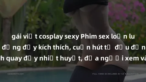 gái việt cosplay sexy Phim sex loạn luân Nhật Bản: Hành động đầy kích thích, cuốn hút từ đầu đến cuối. Những cảnh quay đầy nhiệt huyết, đưa người xem vào thế giới độc đáo của tình thân. Đừng bỏ lỡ!