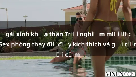 gái xinh khỏa thân Trải nghiệm mới lạ: Sex phòng thay đồ đầy kích thích và gợi cảm