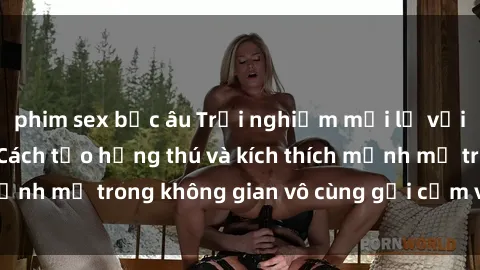 phim sex bắc âu Trải nghiệm mới lạ với sex phòng tắm - Cách tạo hứng thú và kích thích mạnh mẽ trong không gian vô cùng gợi cảm và lãng mạn