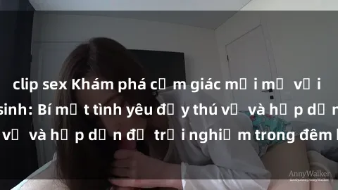 clip sex Khám phá cảm giác mới mẻ với sex trong nhà vệ sinh: Bí mật tình yêu đầy thú vị và hấp dẫn để trải nghiệm trong đêm hôm nay!