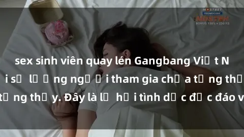 sex sinh viên quay lén Gangbang Việt Nam: Kỷ lục mới với số lượng người tham gia chưa từng thấy. Đây là lễ hội tình dục độc đáo và gây sốc.