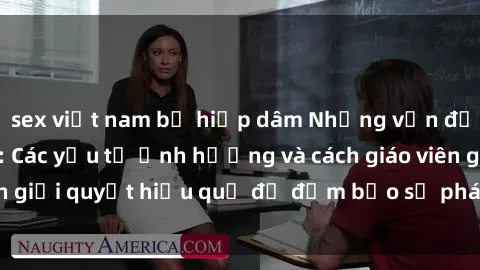 sex việt nam bị hiếp dâm Những vấn đề về sex học sinh: Các yếu tố ảnh hưởng và cách giáo viên giải quyết hiệu quả để đảm bảo sự phát triển toàn diện.
