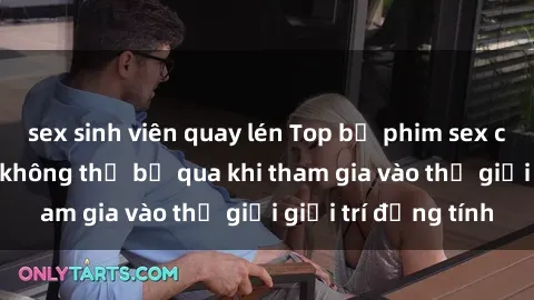 sex sinh viên quay lén Top bộ phim sex châu âu nổi tiếng không thể bỏ qua khi tham gia vào thế giới giải trí đồng tính