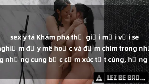 sex y tá Khám phá thế giới mới với sex người lớn: trải nghiệm đầy mê hoặc và đắm chìm trong những cung bậc cảm xúc tột cùng, hứng khởi và cuốn hút.