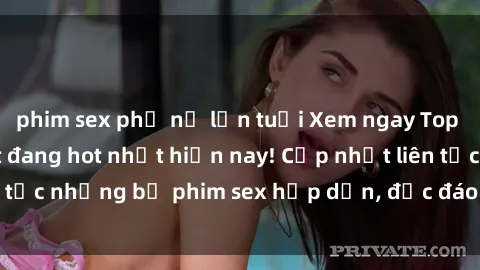 phim sex phụ nữ lớn tuổi Xem ngay Top phim sex mới nhất đang hot nhất hiện nay! Cập nhật liên tục những bộ phim sex hấp dẫn, độc đáo và đầy kích thích.