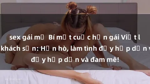 sex gái mỹ Bí mật cuộc hẹn gái Việt lần đầu ở khách sạn: Hẹn hò, làm tình đầy hấp dẫn và đam mê!