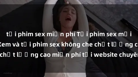 tải phim sex miễn phí Tải phim sex mới nhất hot nhất - Xem và tải phim sex không che chất lượng cao miễn phí tại website chuyên nghiệp.