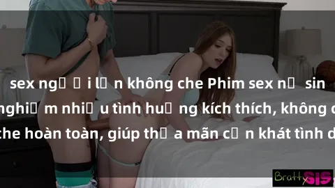 sex người lớn không che Phim sex nữ sinh mới nhất: Trải nghiệm nhiều tình huống kích thích, không che hoàn toàn, giúp thỏa mãn cơn khát tình dục của các bạn trẻ