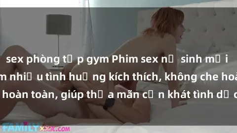 sex phòng tập gym Phim sex nữ sinh mới nhất: Trải nghiệm nhiều tình huống kích thích, không che hoàn toàn, giúp thỏa mãn cơn khát tình dục của các bạn trẻ