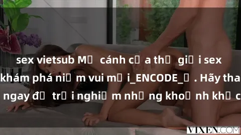 sex vietsub Mở cánh cửa thế giới sex MILF Việt Nam để khám phá niềm vui mới_ENCODE_
. Hãy tham gia ngay để trải nghiệm những khoảnh khắc đầy kích thích và đam mê.