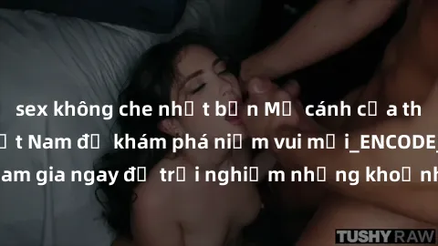 sex không che nhật bản Mở cánh cửa thế giới sex MILF Việt Nam để khám phá niềm vui mới_ENCODE_
. Hãy tham gia ngay để trải nghiệm những khoảnh khắc đầy kích thích và đam mê.