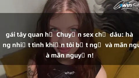 gái tây quan hệ Chuyện sex chị dâu: hành động nhiệt tình khiến tôi bất ngờ và mãn nguyện!